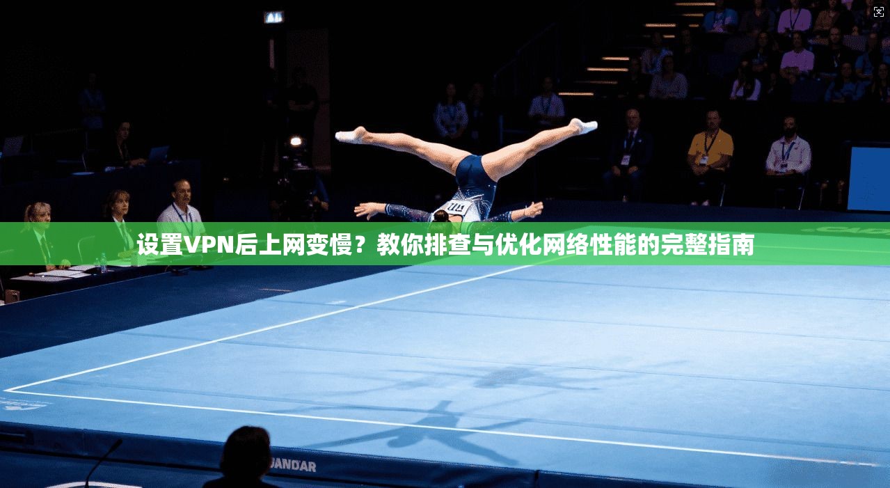 设置VPN后上网变慢？教你排查与优化网络性能的完整指南