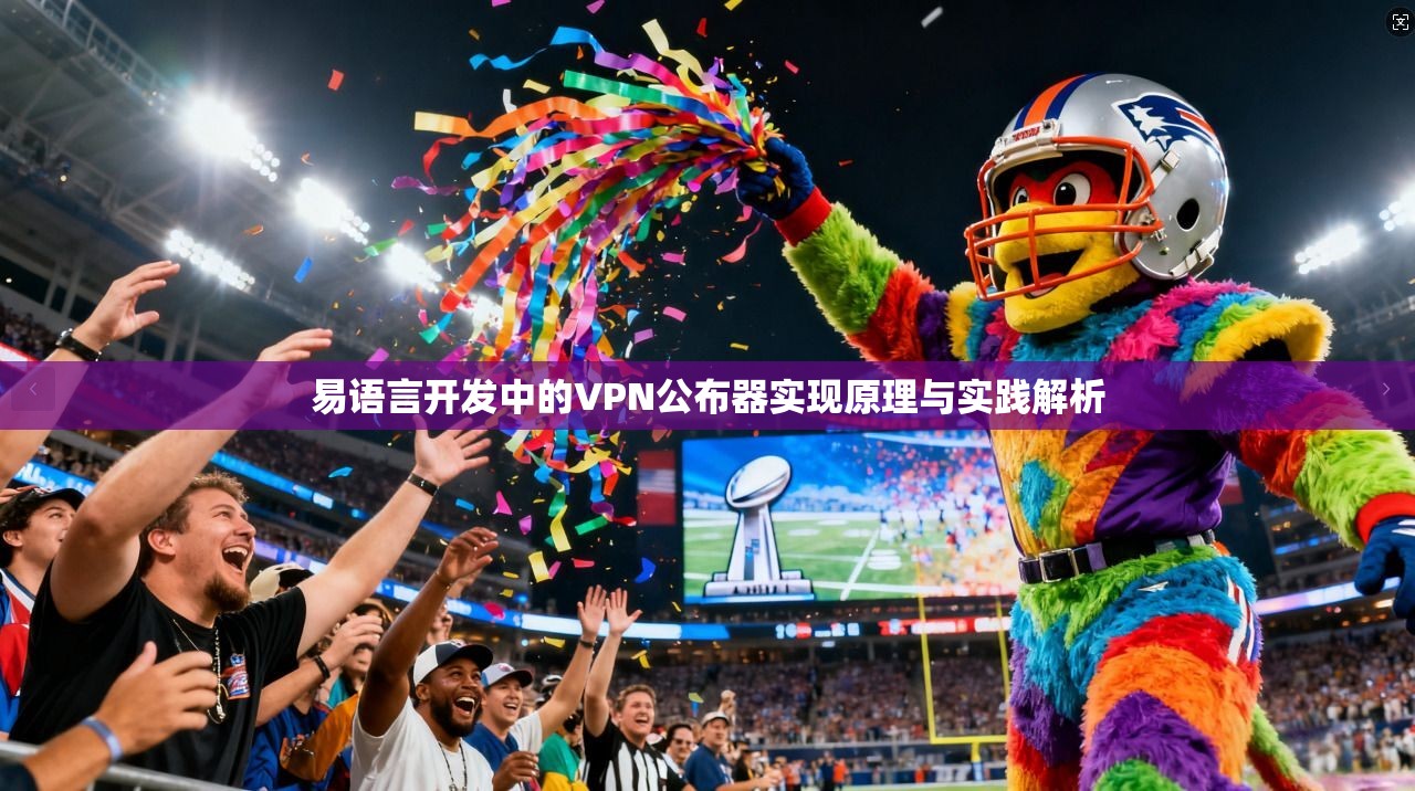易语言开发中的VPN公布器实现原理与实践解析