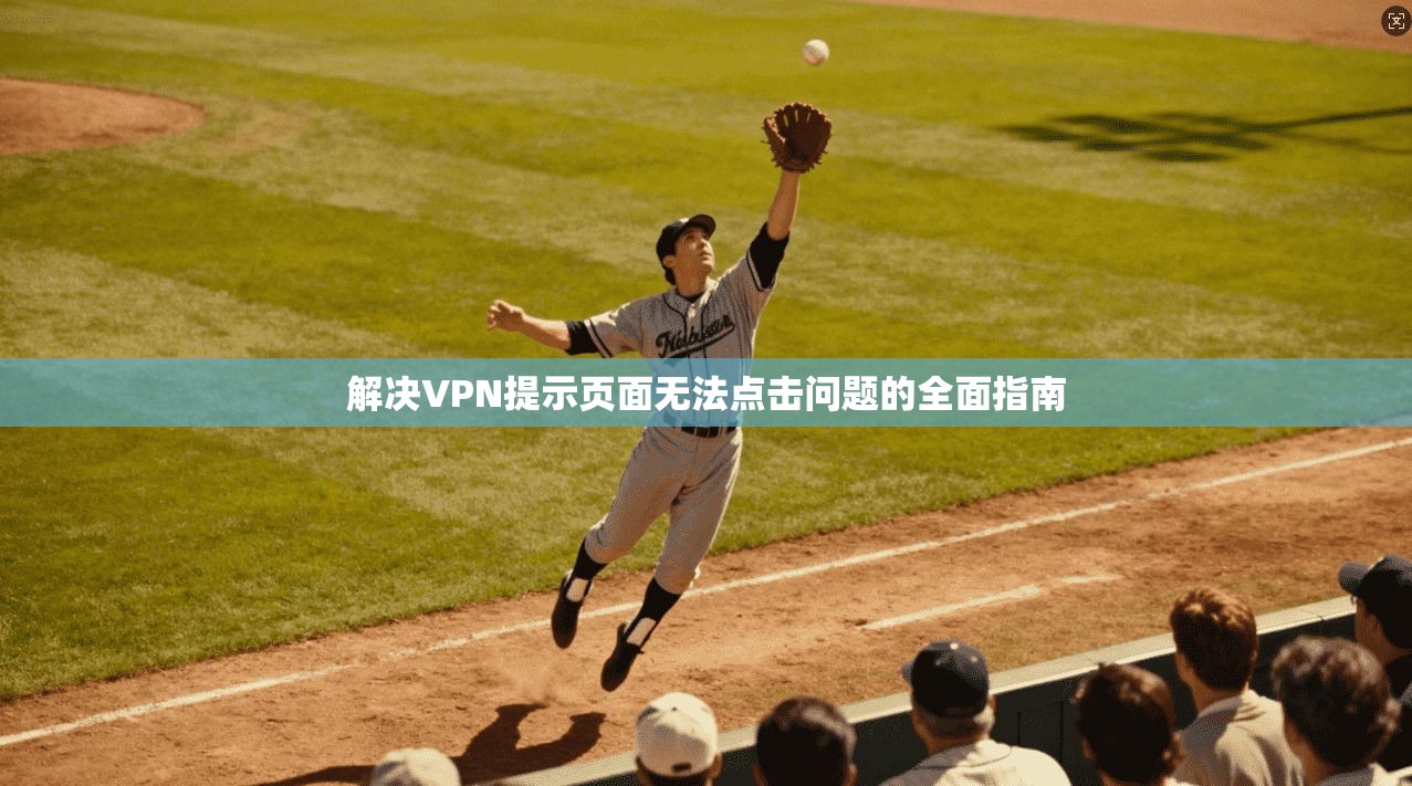 解决VPN提示页面无法点击问题的全面指南