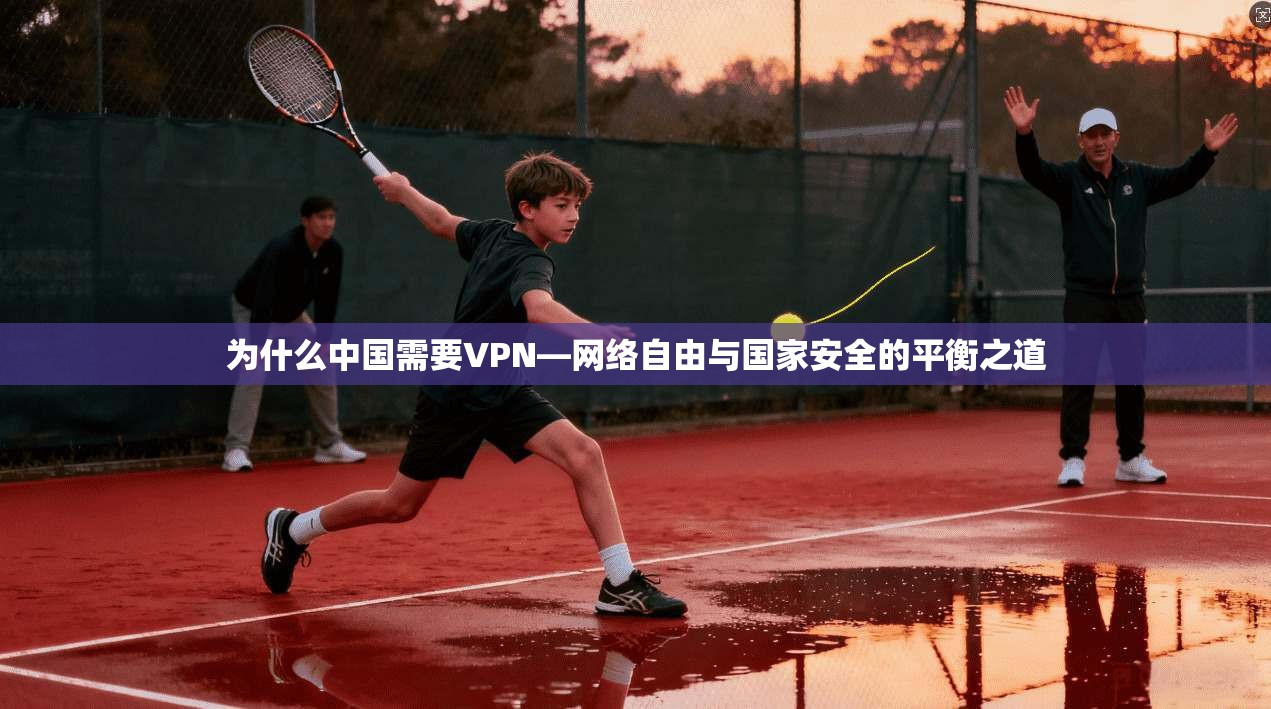 为什么中国需要VPN—网络自由与国家安全的平衡之道