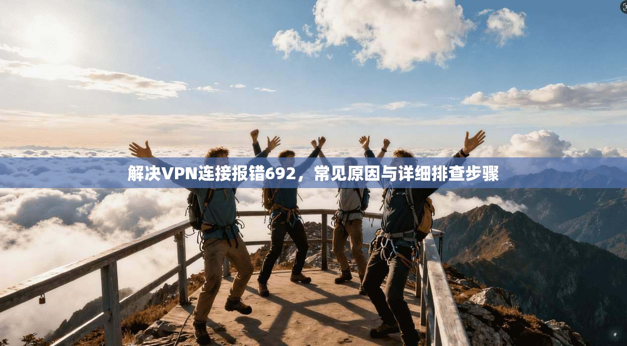 解决VPN连接报错692，常见原因与详细排查步骤