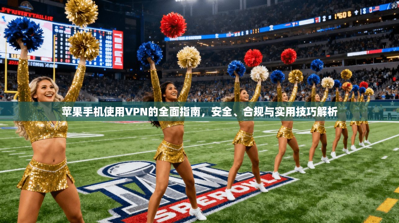 苹果手机使用VPN的全面指南，安全、合规与实用技巧解析