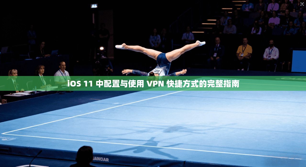 iOS 11 中配置与使用 VPN 快捷方式的完整指南