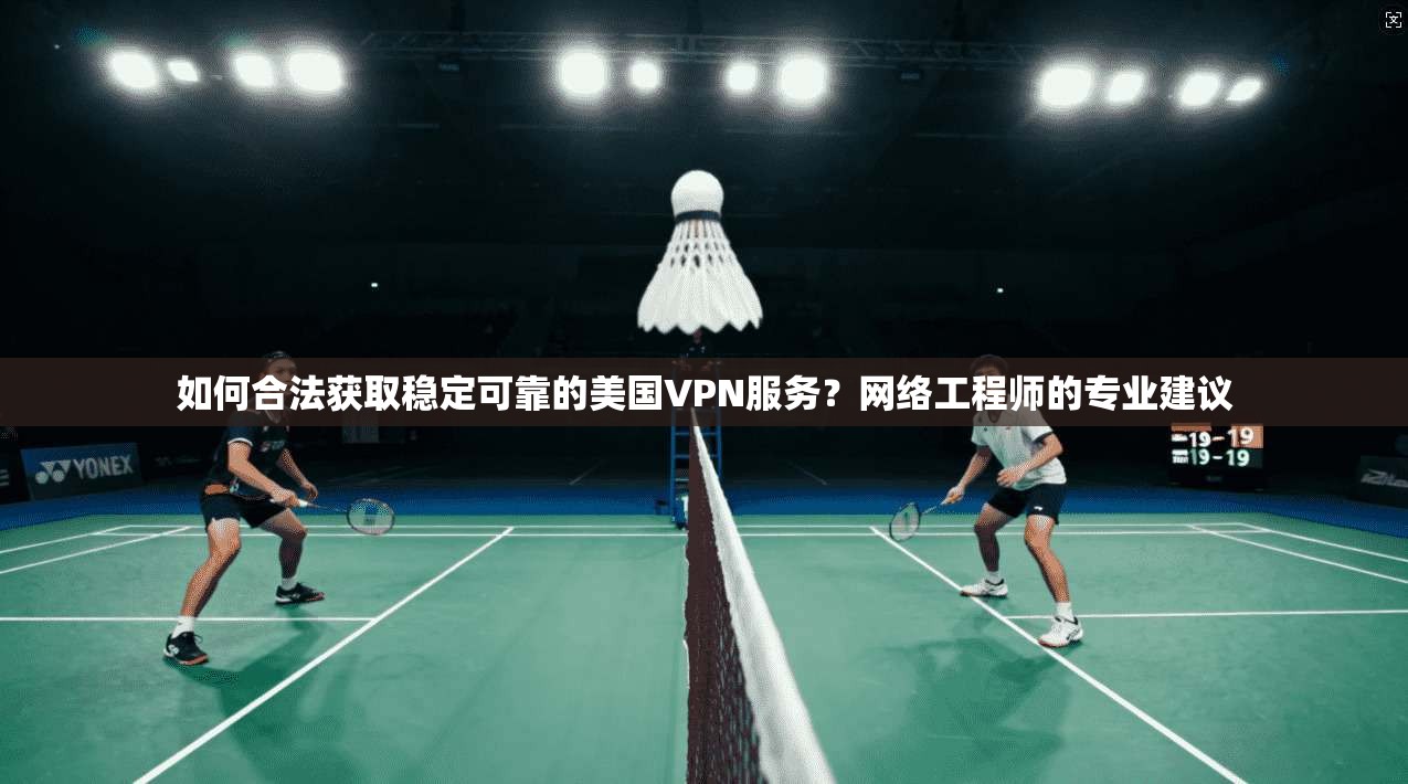如何合法获取稳定可靠的美国VPN服务？网络工程师的专业建议
