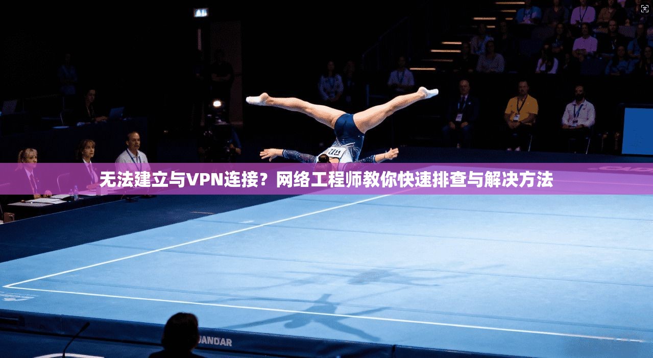 无法建立与VPN连接?网络工程师教你快速排查与解决方法 无法建立与VPN连接?网络工程师教你快速排查与解决方法