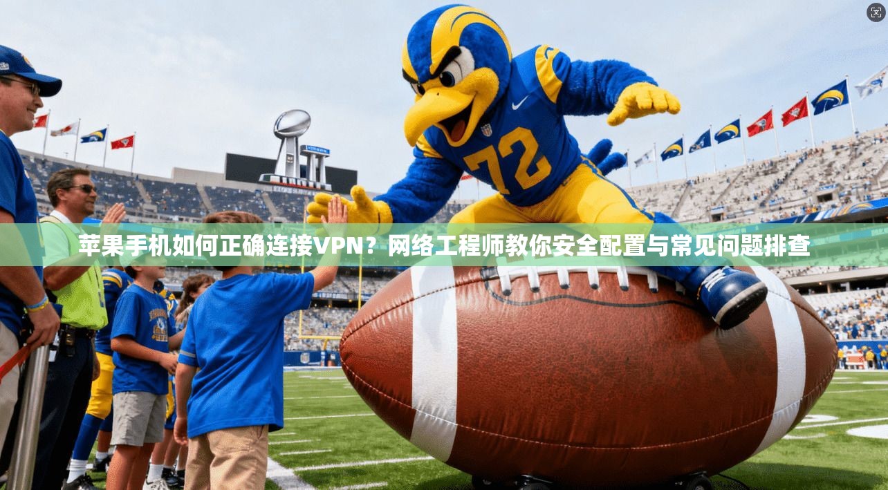 苹果手机如何正确连接VPN？网络工程师教你安全配置与常见问题排查