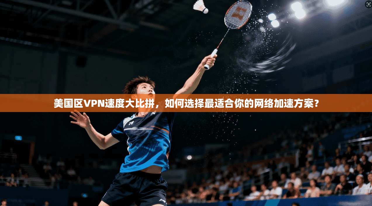 美国区VPN速度大比拼，如何选择最适合你的网络加速方案？