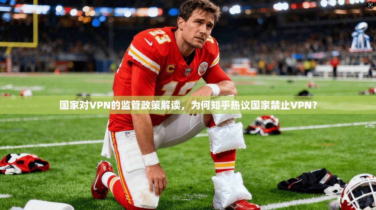 国家对VPN的监管政策解读，为何知乎热议国家禁止VPN？