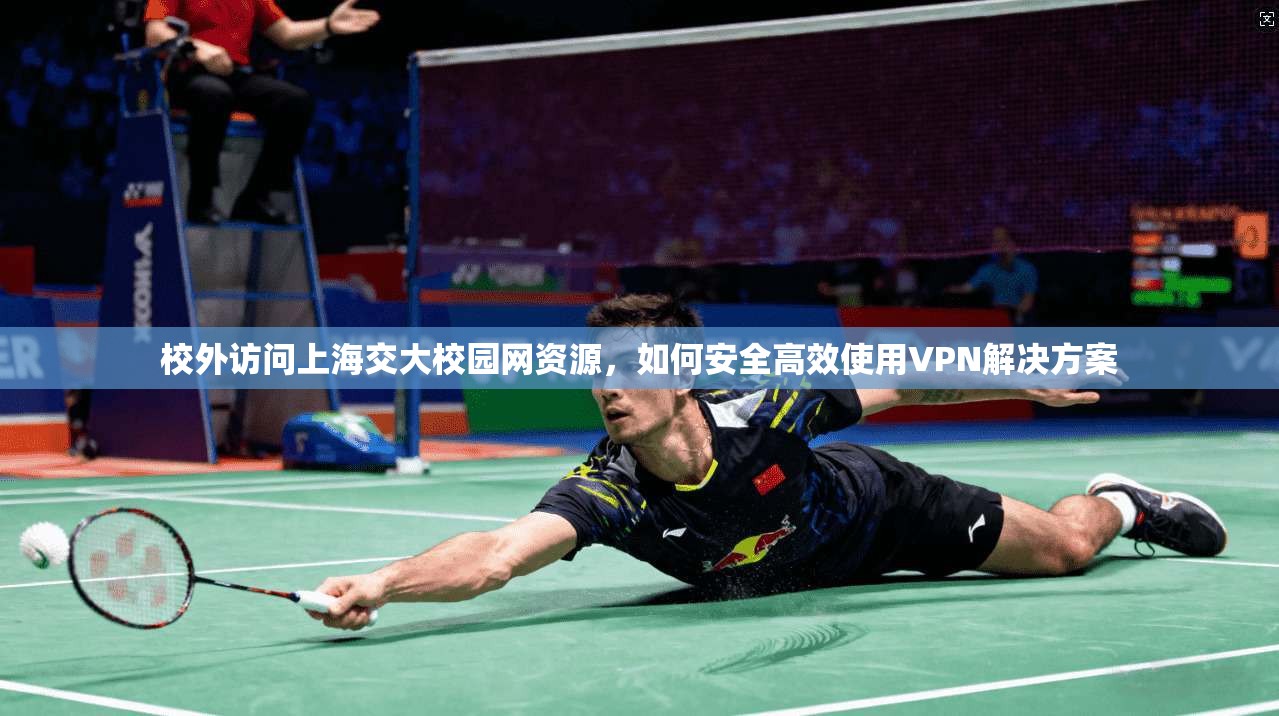 校外访问上海交大校园网资源，如何安全高效使用VPN解决方案