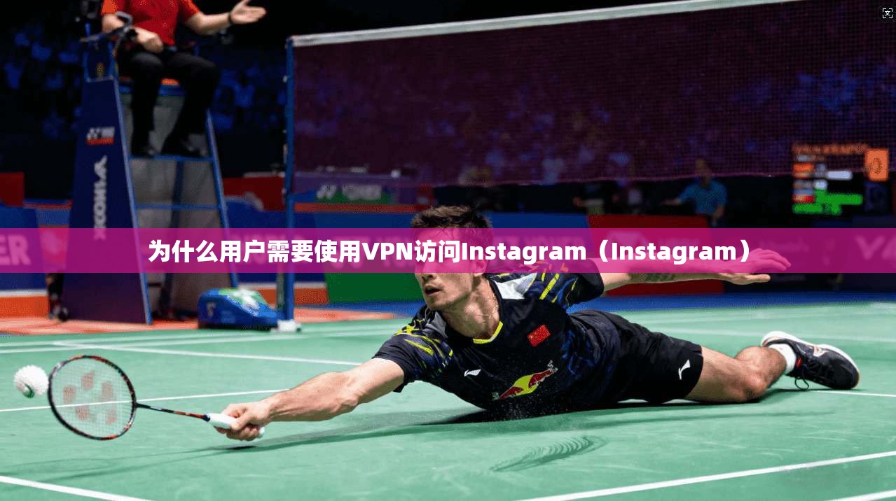 为什么用户需要使用VPN访问Instagram（Instagram）