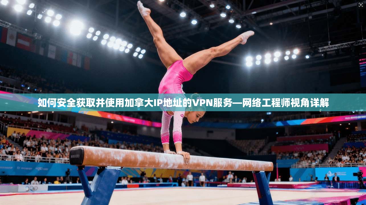 如何安全获取并使用加拿大IP地址的VPN服务—网络工程师视角详解 如何安全获取并使用加拿大IP地址的VPN服务—网络工程师视角详解