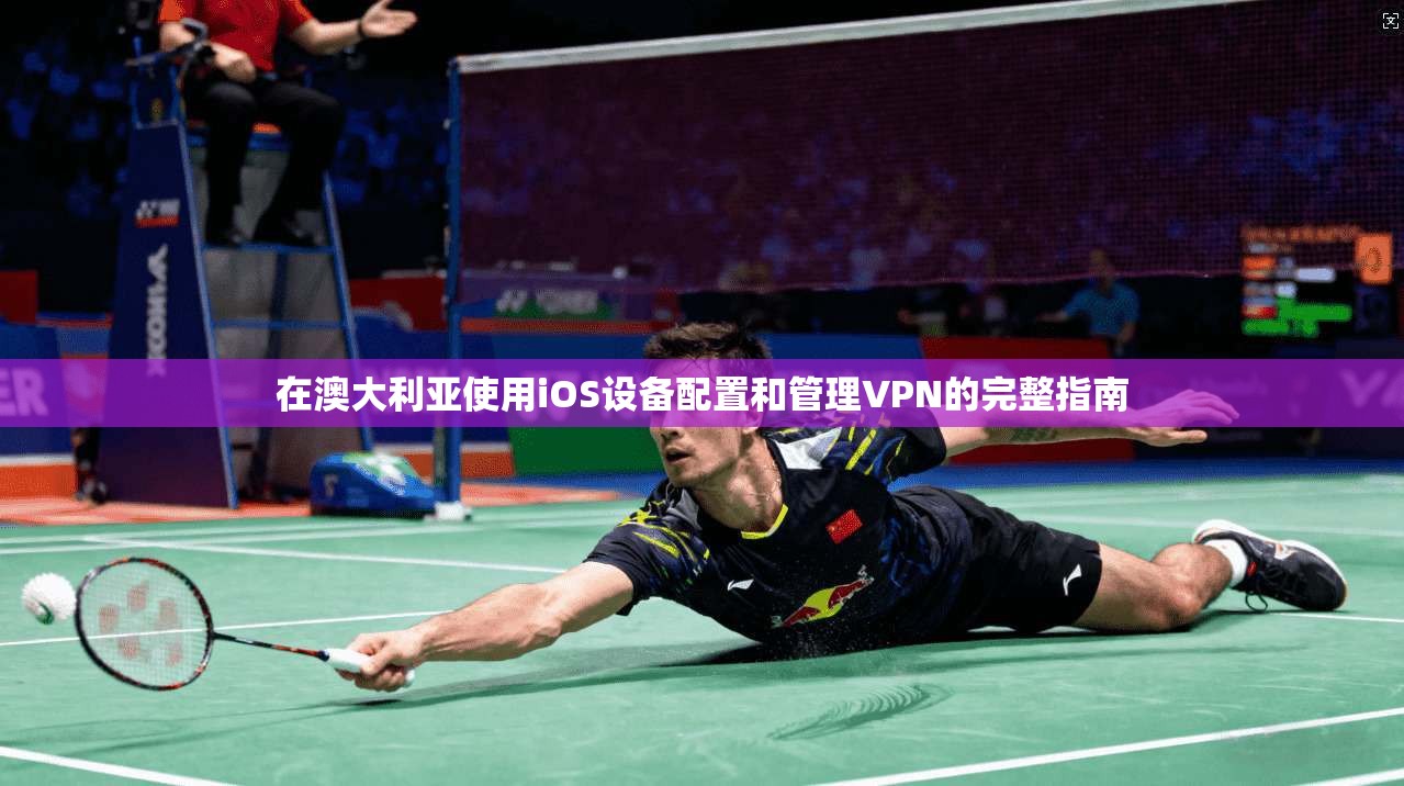 在澳大利亚使用iOS设备配置和管理VPN的完整指南