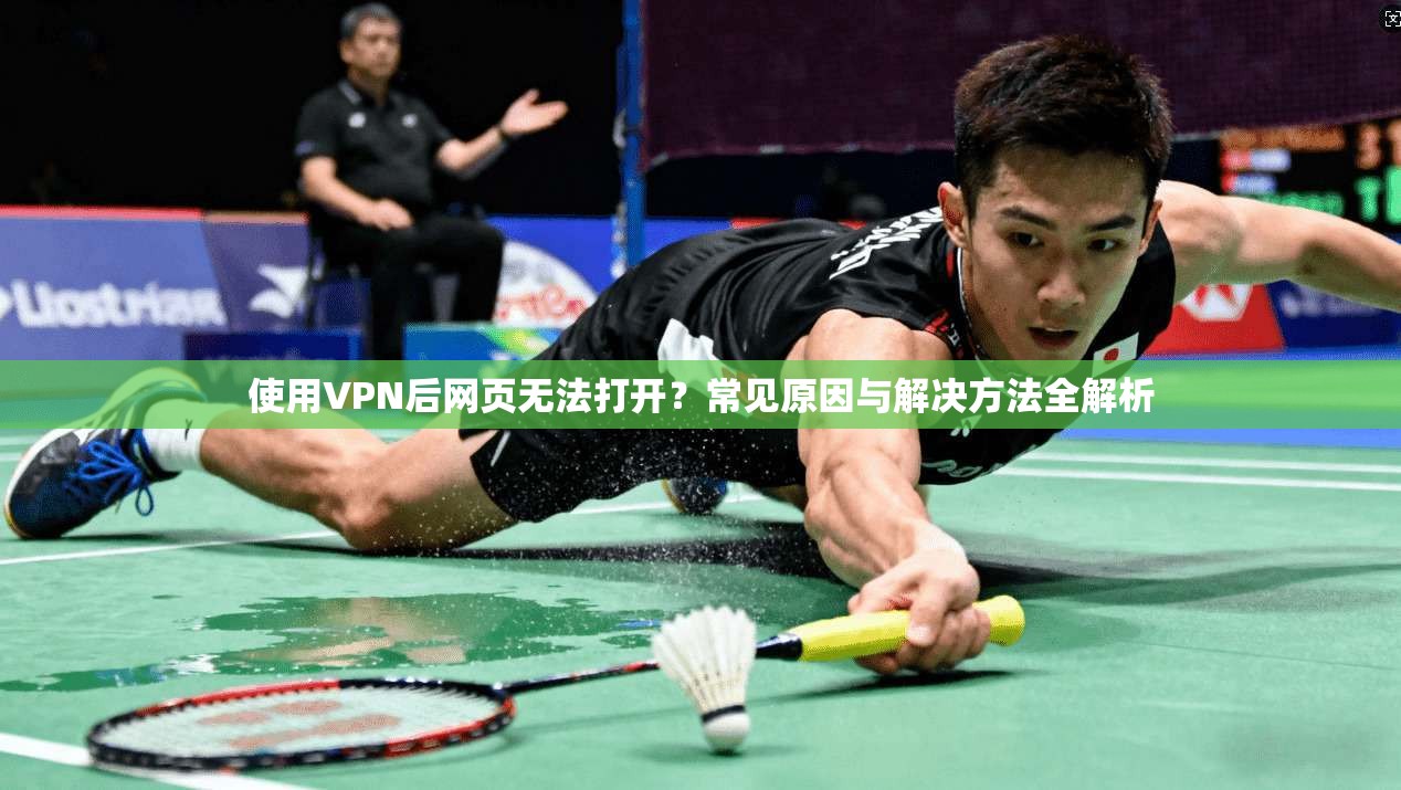 使用VPN后网页无法打开？常见原因与解决方法全解析