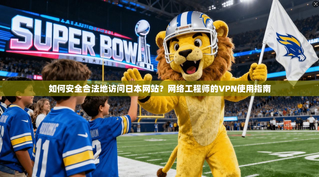 如何安全合法地访问日本网站?网络工程师的VPN使用指南 如何安全合法地访问日本网站?网络工程师的VPN使用指南