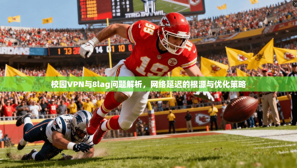 校园VPN与8lag问题解析，网络延迟的根源与优化策略