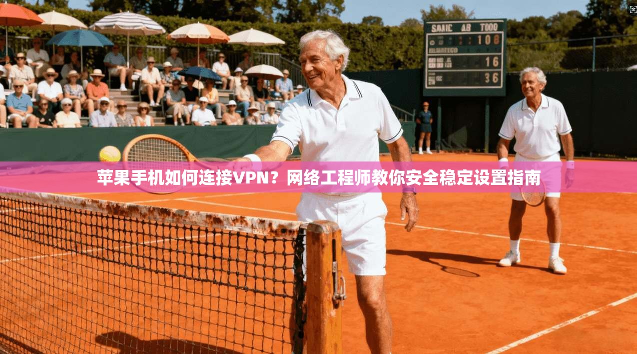 苹果手机如何连接VPN?网络工程师教你安全稳定设置指南 苹果手机如何连接VPN?网络工程师教你安全稳定设置指南