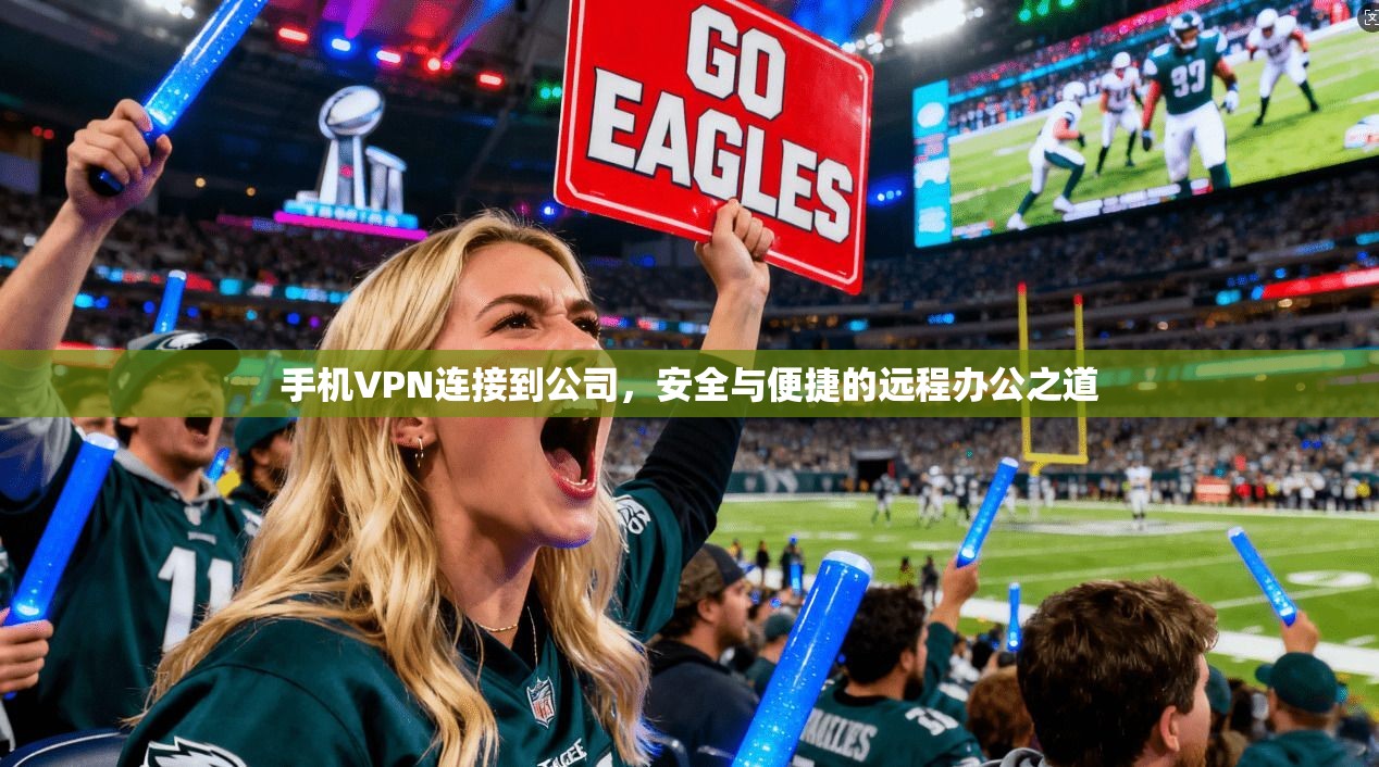 手机VPN连接到公司，安全与便捷的远程办公之道