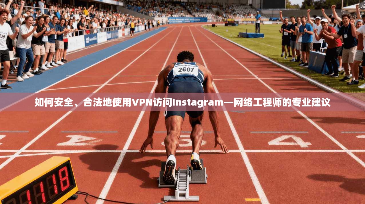 如何安全、合法地使用VPN访问Instagram—网络工程师的专业建议 如何安全、合法地使用VPN访问Instagram—网络工程师的专业建议