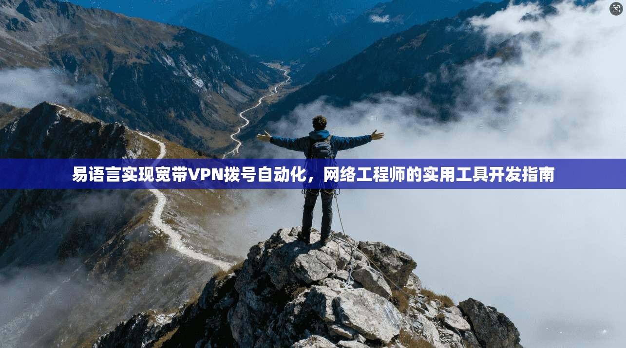 易语言实现宽带VPN拨号自动化，网络工程师的实用工具开发指南