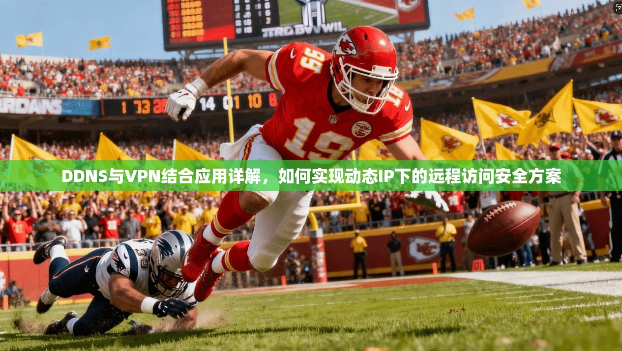 DDNS与VPN结合应用详解，如何实现动态IP下的远程访问安全方案