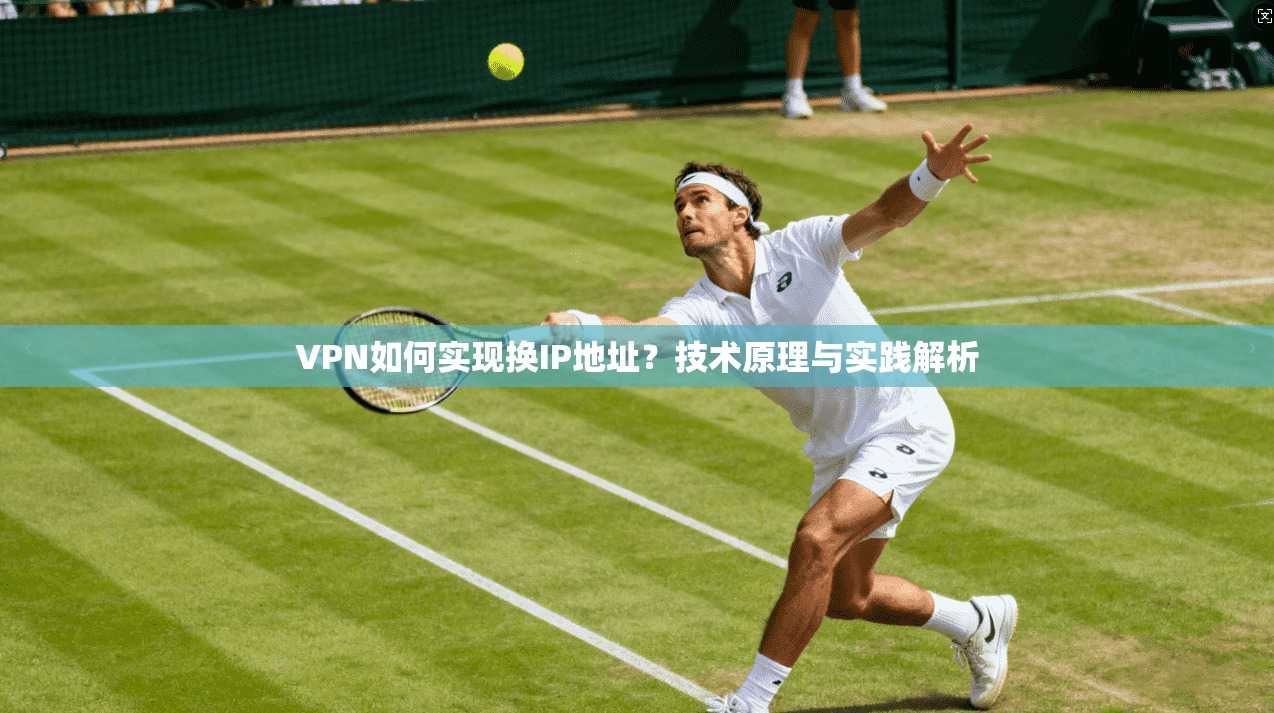 VPN如何实现换IP地址？技术原理与实践解析