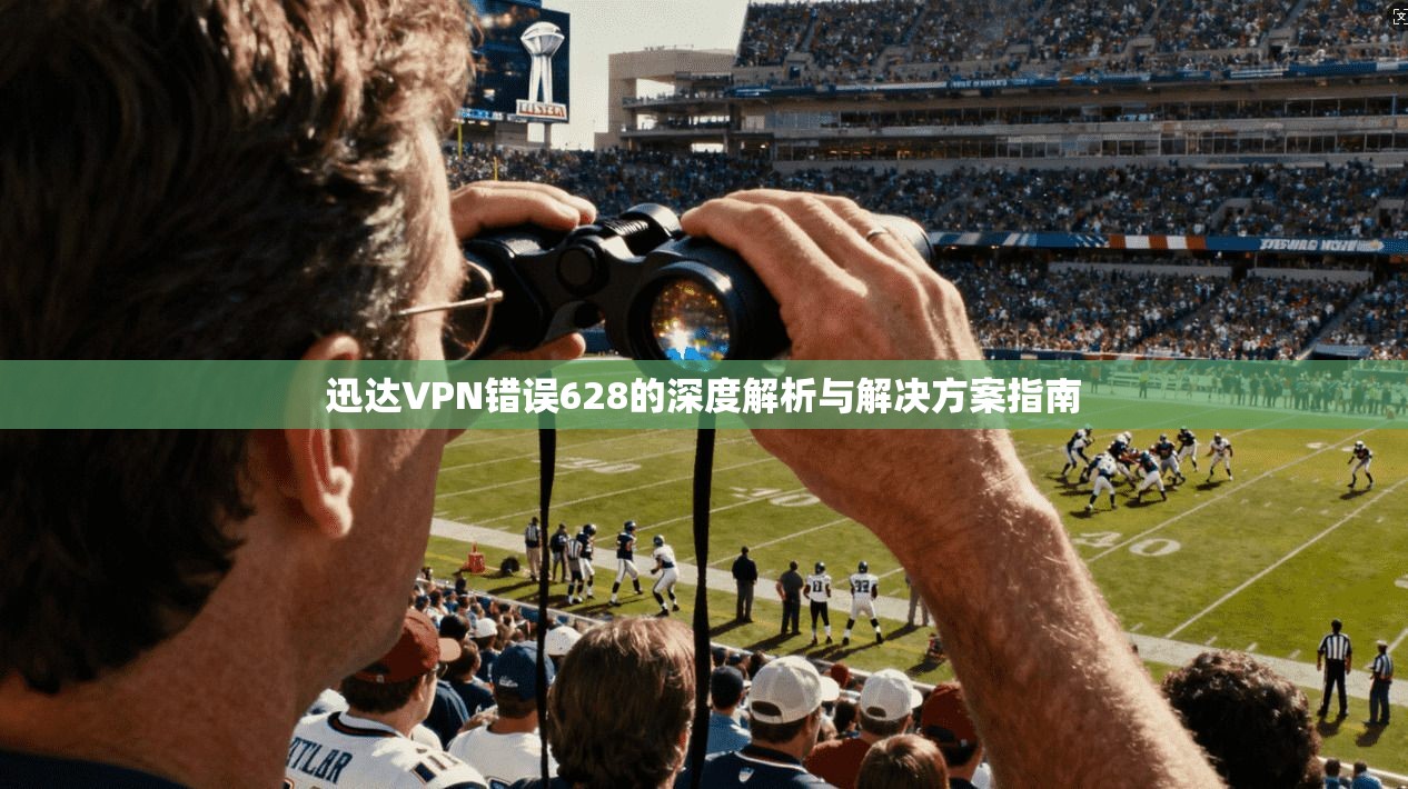 迅达VPN错误628的深度解析与解决方案指南