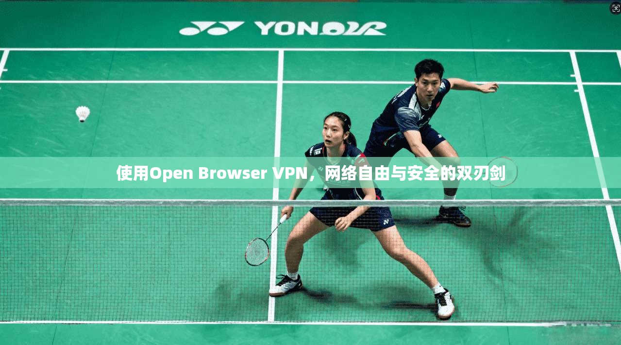 使用Open Browser VPN，网络自由与安全的双刃剑