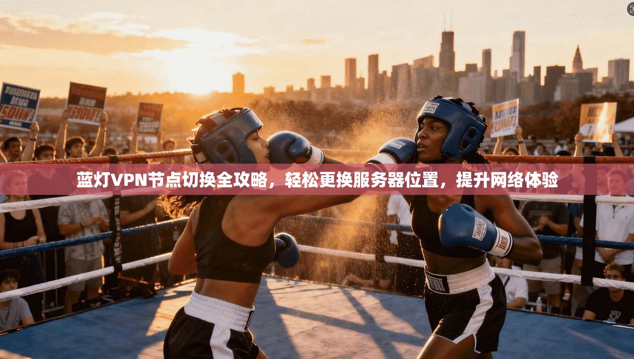 蓝灯VPN节点切换全攻略，轻松更换服务器位置，提升网络体验