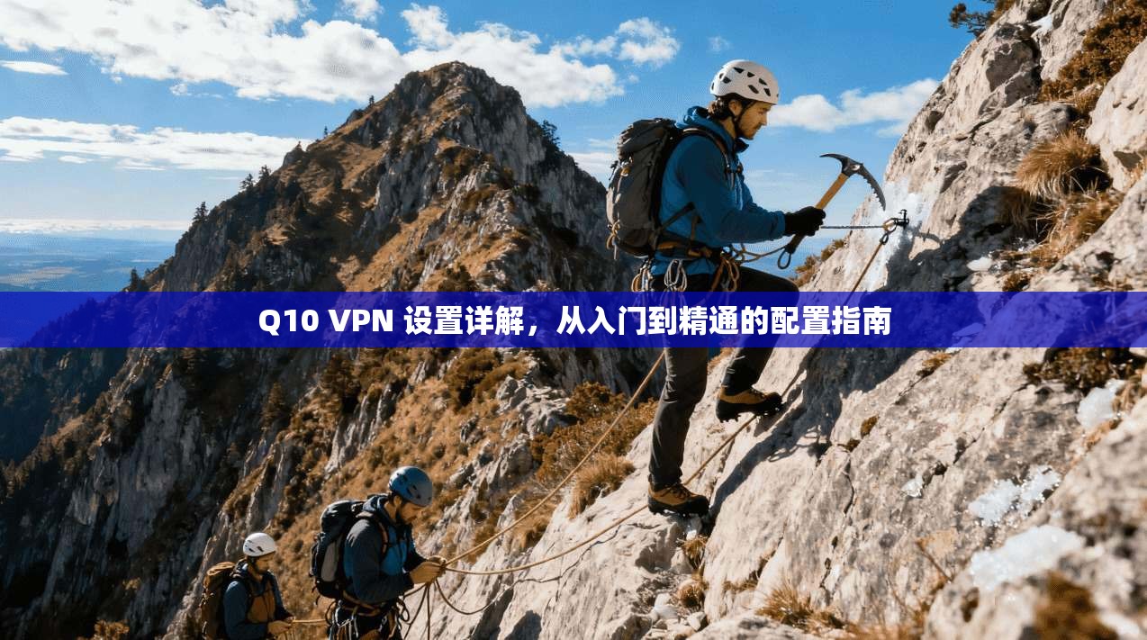 Q10 VPN 设置详解,从入门到精通的配置指南 Q10 VPN 设置详解,从入门到精通的配置指南