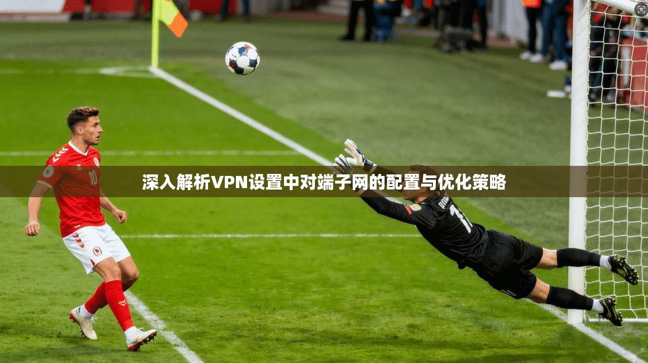 深入解析VPN设置中对端子网的配置与优化策略