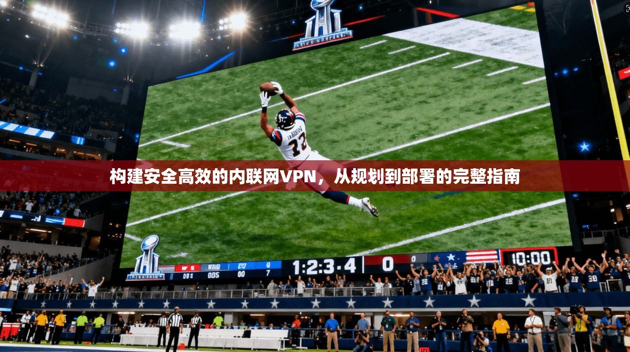 构建安全高效的内联网VPN，从规划到部署的完整指南