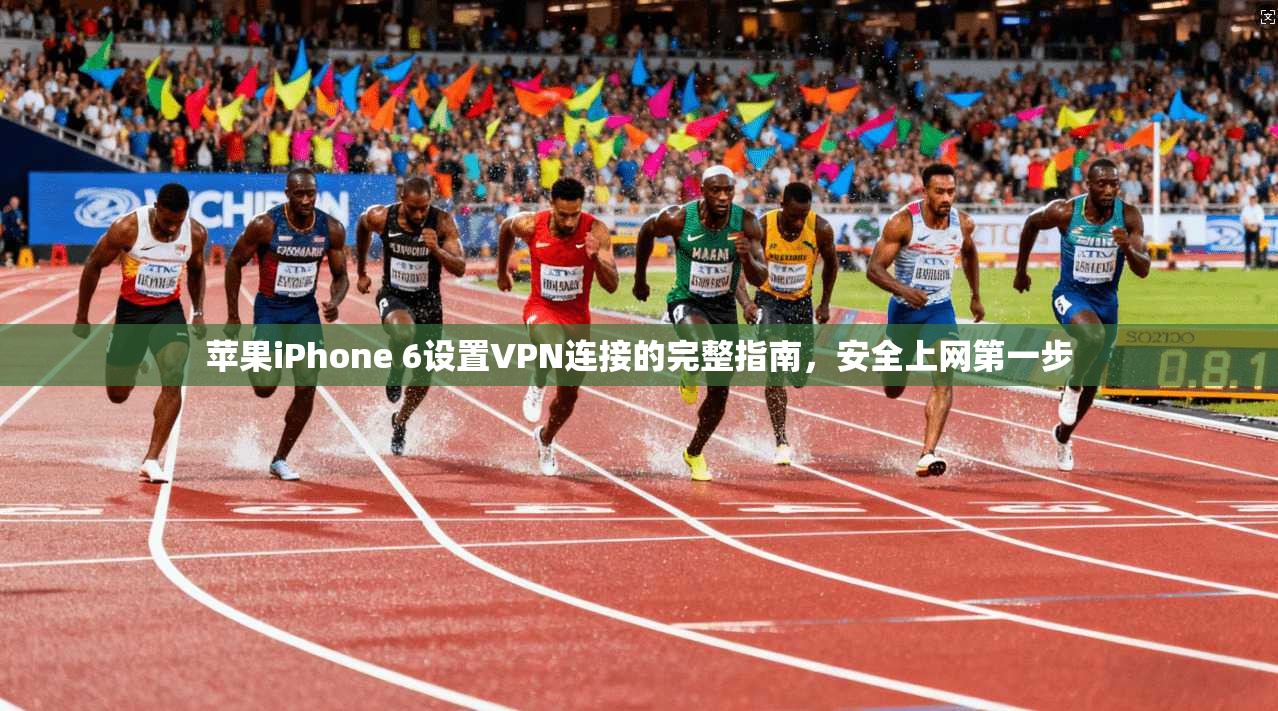 苹果iPhone 6设置VPN连接的完整指南，安全上网第一步