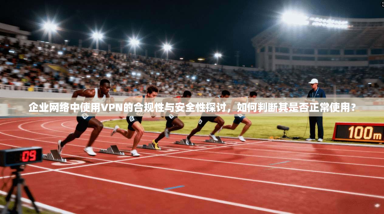 企业网络中使用VPN的合规性与安全性探讨,如何判断其是否正常使用?