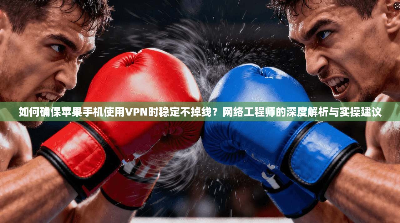 如何确保苹果手机使用VPN时稳定不掉线?网络工程师的深度解析与实操建议 如何确保苹果手机使用VPN时稳定不掉线?网络工程师的深度解析与实操建议