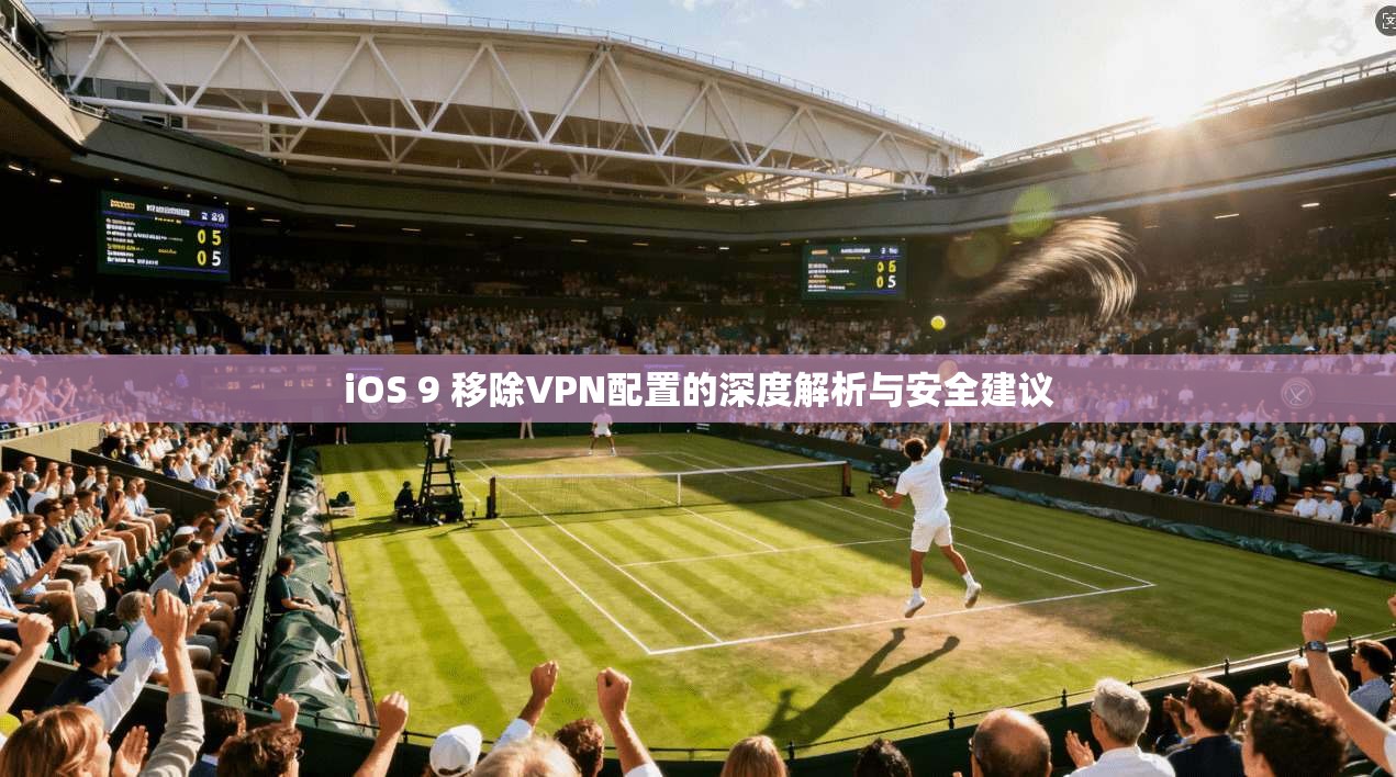 iOS 9 移除VPN配置的深度解析与安全建议 iOS 9 移除VPN配置的深度解析与安全建议