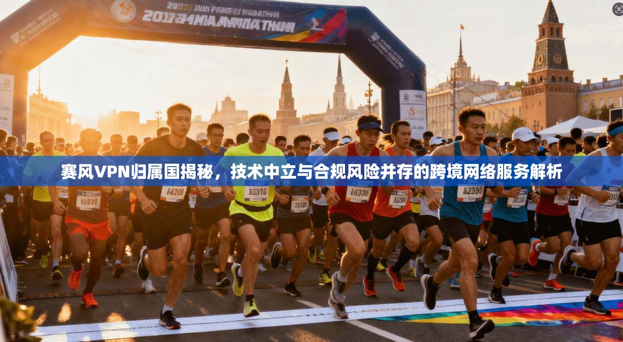 赛风VPN归属国揭秘,技术中立与合规风险并存的跨境网络服务解析