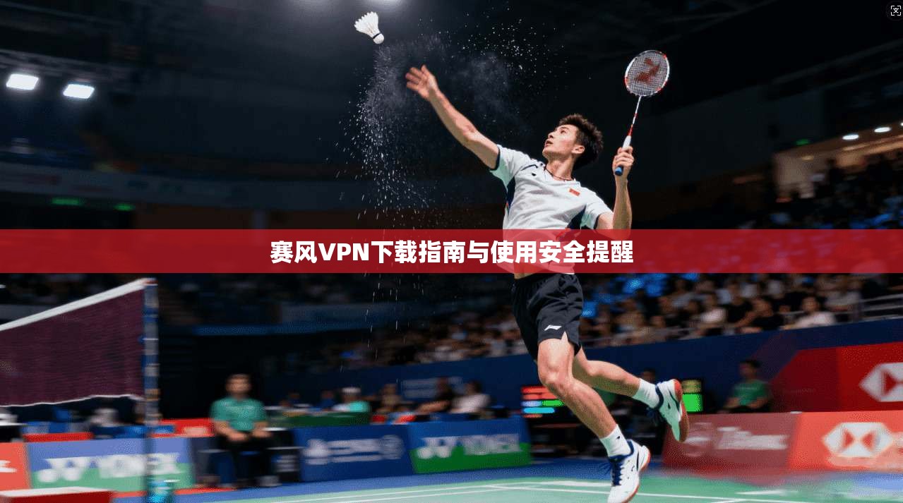 赛风VPN下载指南与使用安全提醒