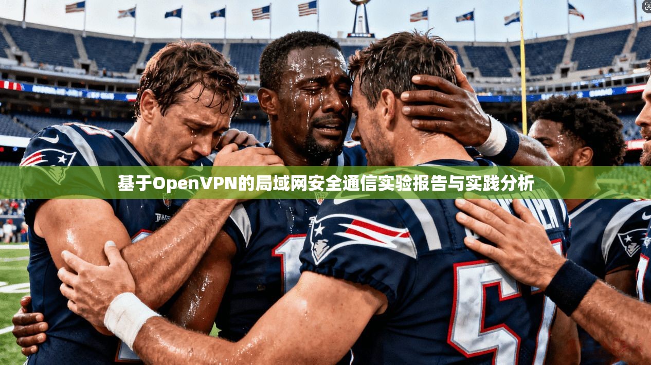 基于OpenVPN的局域网安全通信实验报告与实践分析