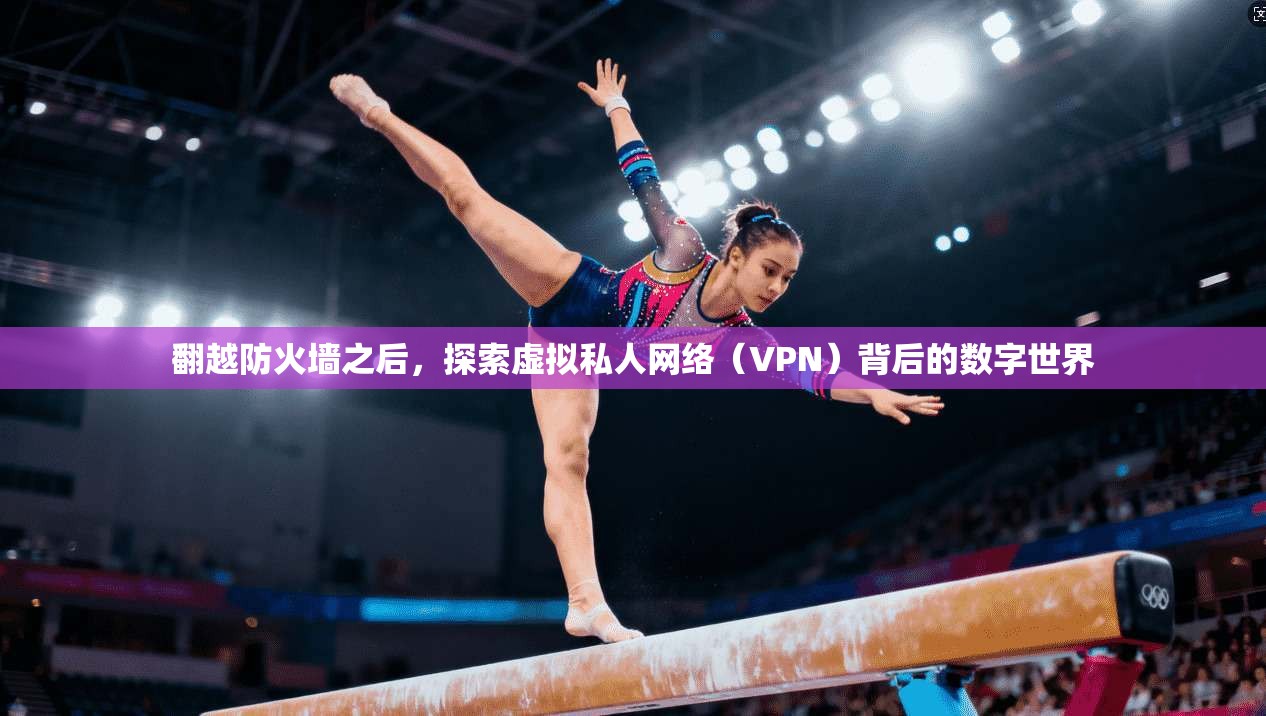 翻越防火墙之后，探索虚拟私人网络（VPN）背后的数字世界