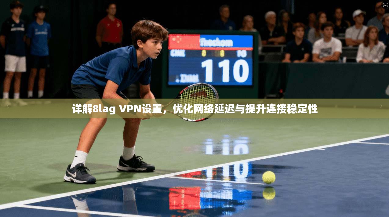 详解8lag VPN设置,优化网络延迟与提升连接稳定性