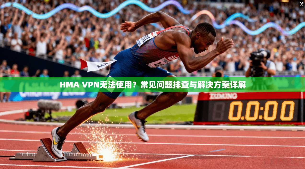 HMA VPN无法使用?常见问题排查与解决方案详解