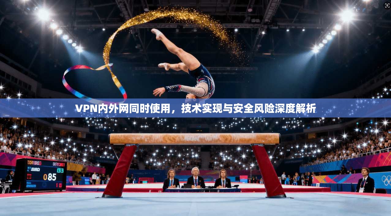 VPN内外网同时使用,技术实现与安全风险深度解析