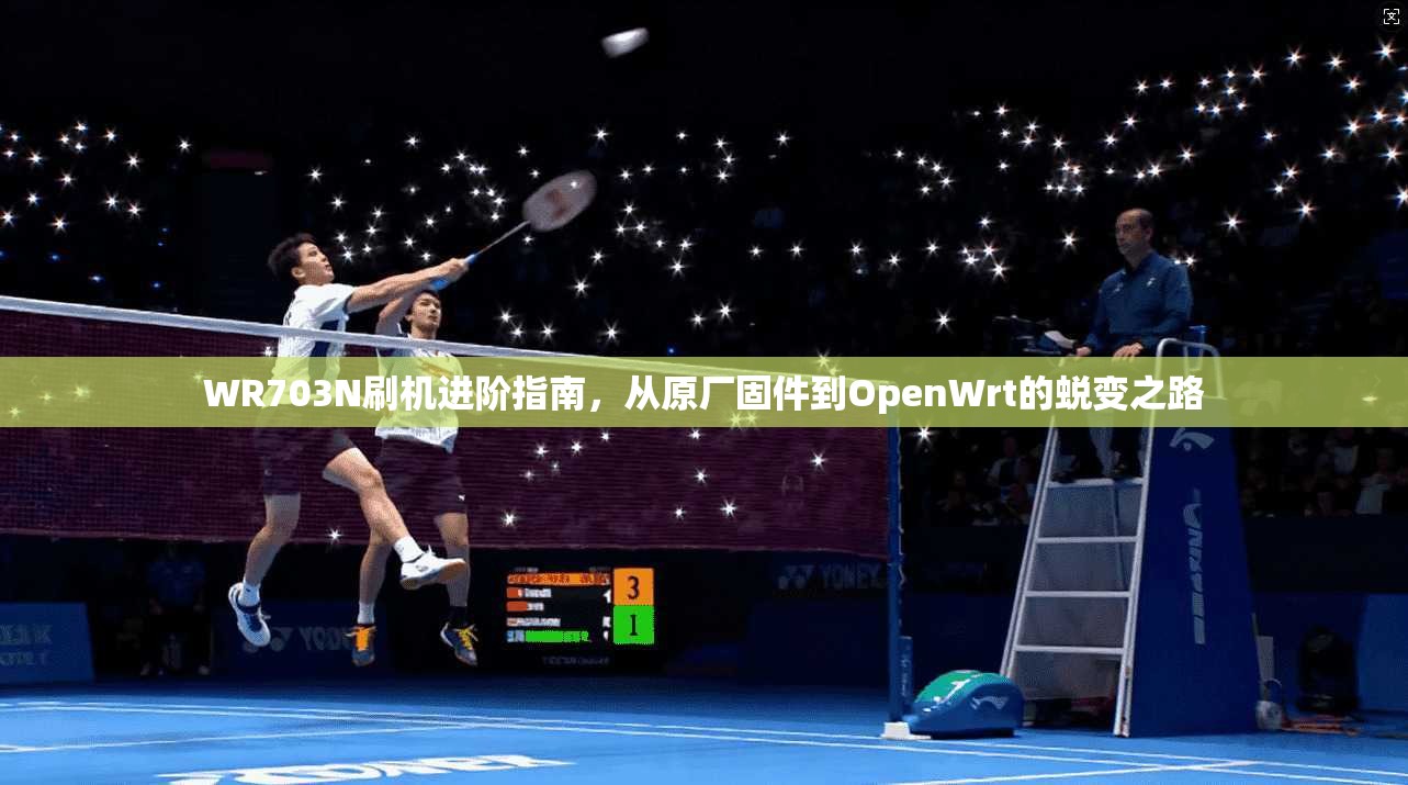 WR703N刷机进阶指南,从原厂固件到OpenWrt的蜕变之路