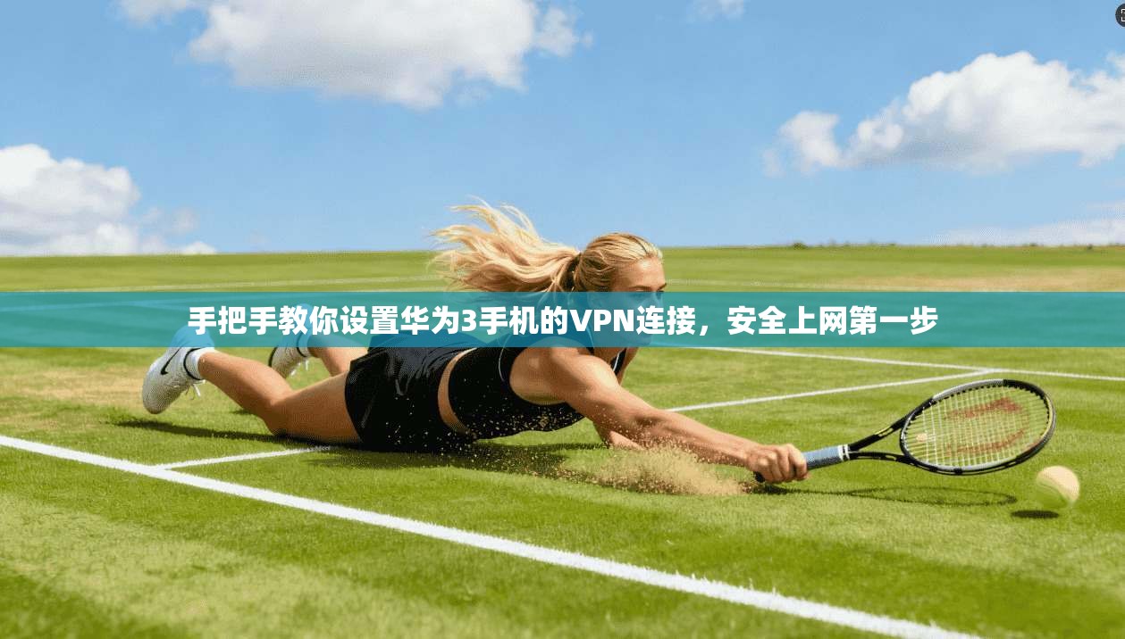 手把手教你设置华为3手机的VPN连接，安全上网第一步