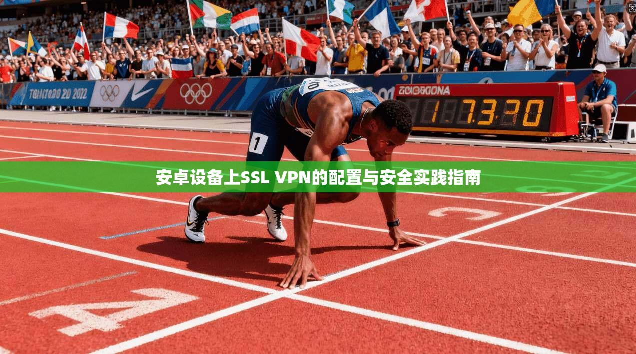 安卓设备上SSL VPN的配置与安全实践指南