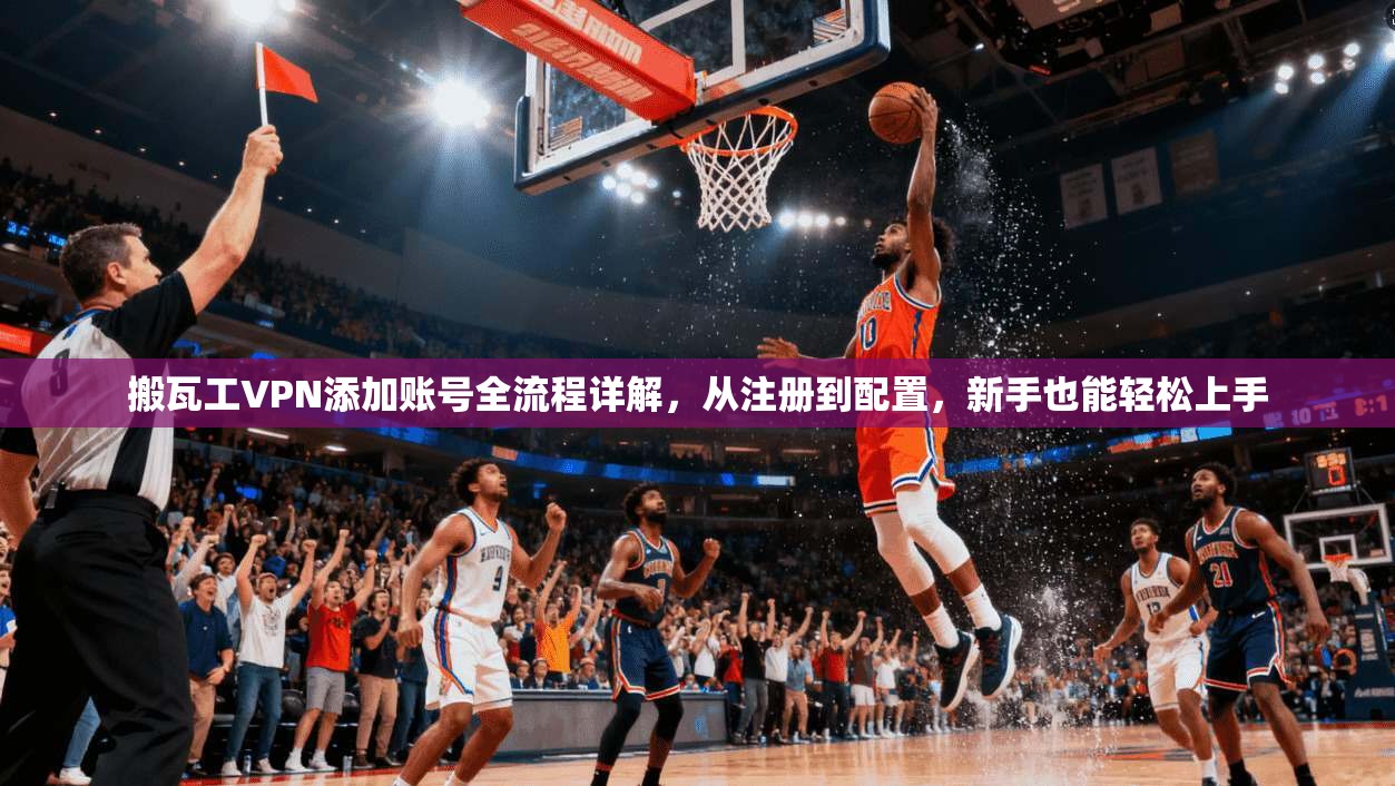 搬瓦工VPN添加账号全流程详解，从注册到配置，新手也能轻松上手