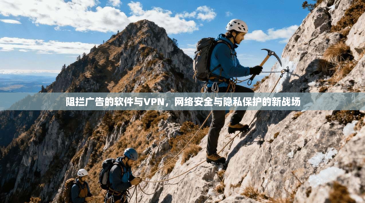 阻拦广告的软件与VPN，网络安全与隐私保护的新战场