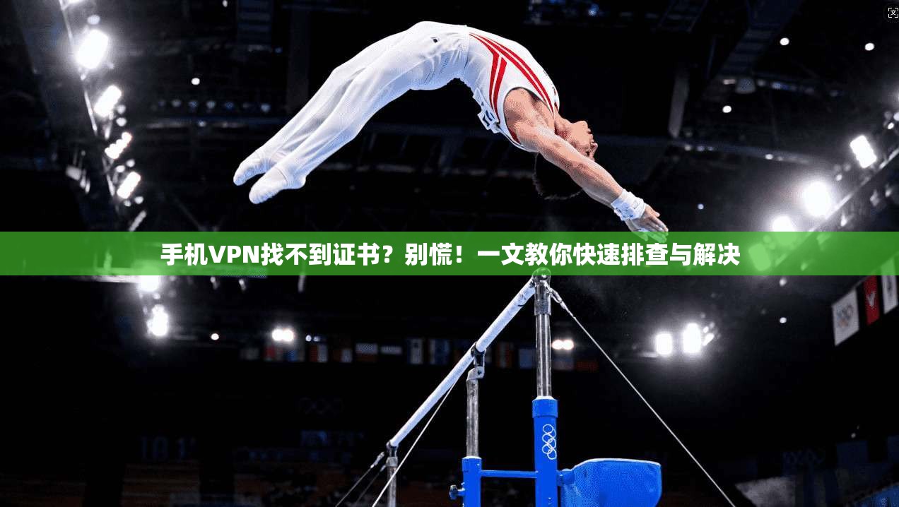 手机VPN找不到证书?别慌!一文教你快速排查与解决 手机VPN找不到证书?别慌!一文教你快速排查与解决