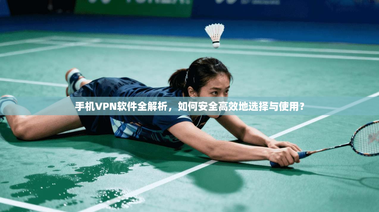 手机VPN软件全解析,如何安全高效地选择与使用? 手机VPN软件全解析,如何安全高效地选择与使用?