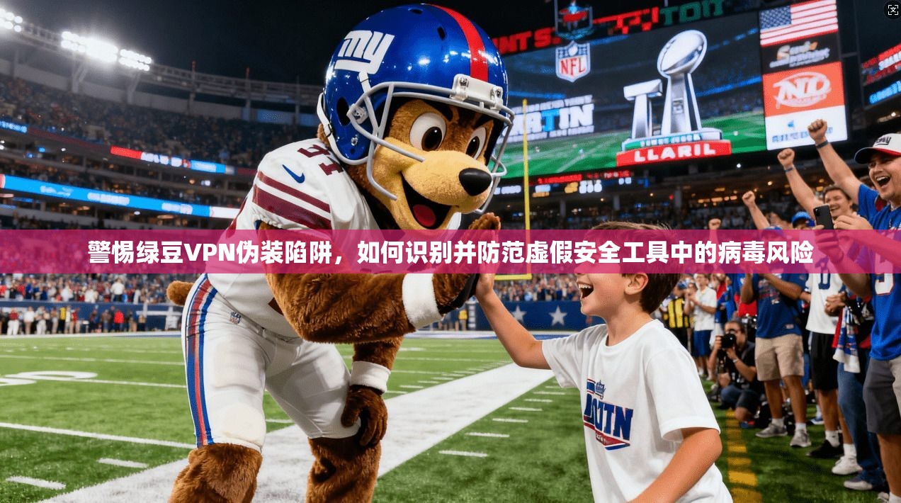 警惕绿豆VPN伪装陷阱，如何识别并防范虚假安全工具中的病毒风险